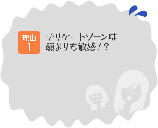 理由その1 デリケートゾーンは顔よりも敏感!?