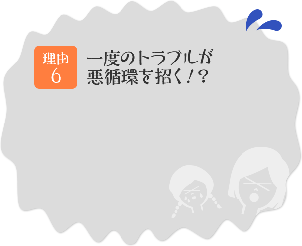理由その6 一度のトラブルが悪循環を招く!?